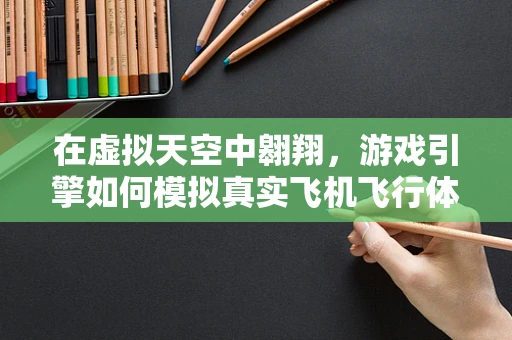 在虚拟天空中翱翔，游戏引擎如何模拟真实飞机飞行体验？