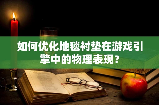 如何优化地毯衬垫在游戏引擎中的物理表现？