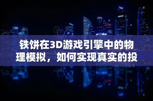 铁饼在3D游戏引擎中的物理模拟，如何实现真实的投掷体验？