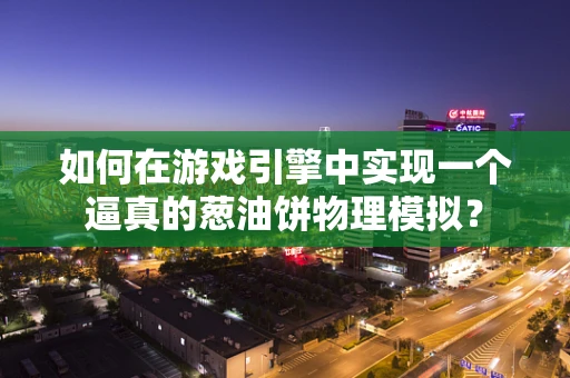 如何在游戏引擎中实现一个逼真的葱油饼物理模拟？