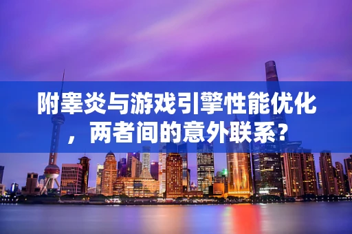 附睾炎与游戏引擎性能优化，两者间的意外联系？