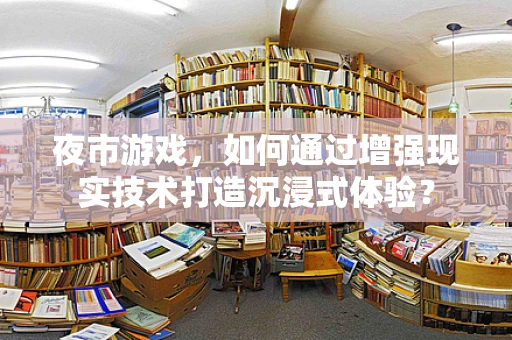 夜市游戏，如何通过增强现实技术打造沉浸式体验？