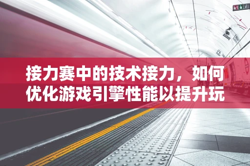 接力赛中的技术接力，如何优化游戏引擎性能以提升玩家体验？