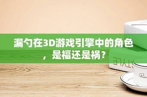 漏勺在3D游戏引擎中的角色，是福还是祸？