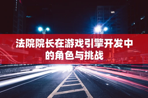 法院院长在游戏引擎开发中的角色与挑战
