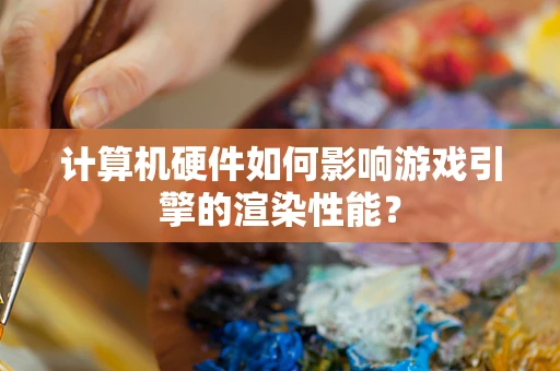 计算机硬件如何影响游戏引擎的渲染性能？