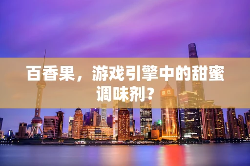 百香果，游戏引擎中的甜蜜调味剂？