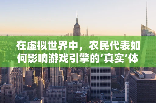 在虚拟世界中，农民代表如何影响游戏引擎的‘真实’体验？