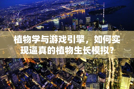 植物学与游戏引擎，如何实现逼真的植物生长模拟？