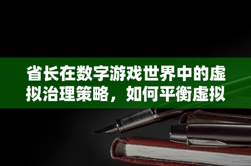 省长在数字游戏世界中的虚拟治理策略，如何平衡虚拟与现实的边界？