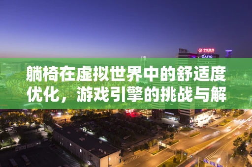 躺椅在虚拟世界中的舒适度优化，游戏引擎的挑战与解决方案