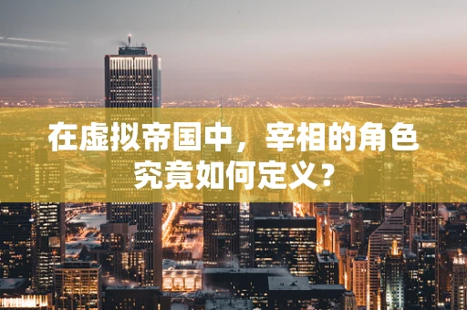 在虚拟帝国中，宰相的角色究竟如何定义？