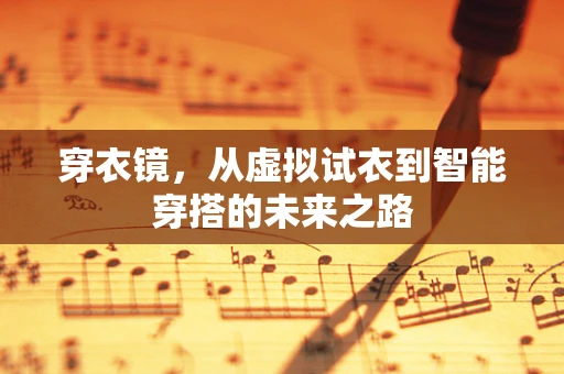 穿衣镜，从虚拟试衣到智能穿搭的未来之路