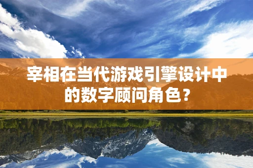 宰相在当代游戏引擎设计中的数字顾问角色？
