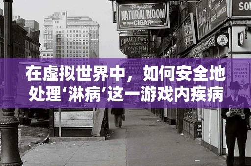 在虚拟世界中，如何安全地处理‘淋病’这一游戏内疾病机制？