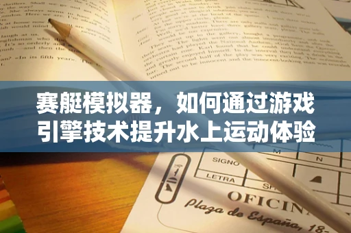 赛艇模拟器，如何通过游戏引擎技术提升水上运动体验？