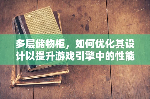 多层储物柜，如何优化其设计以提升游戏引擎中的性能？
