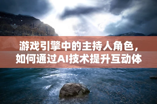 游戏引擎中的主持人角色，如何通过AI技术提升互动体验？