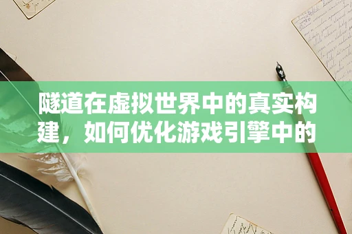 隧道在虚拟世界中的真实构建，如何优化游戏引擎中的隧道渲染？