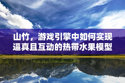 山竹，游戏引擎中如何实现逼真且互动的热带水果模型？