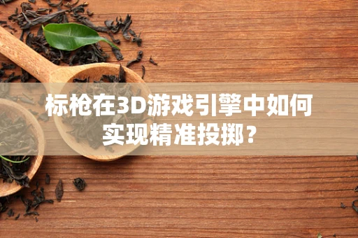 标枪在3D游戏引擎中如何实现精准投掷？