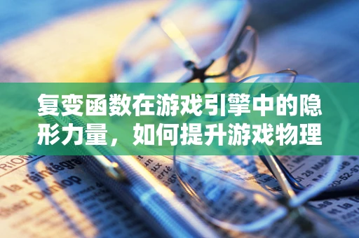 复变函数在游戏引擎中的隐形力量，如何提升游戏物理效果的奥秘？