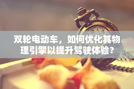 双轮电动车，如何优化其物理引擎以提升驾驶体验？