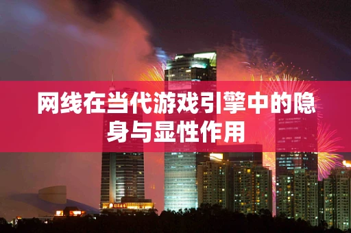 网线在当代游戏引擎中的隐身与显性作用