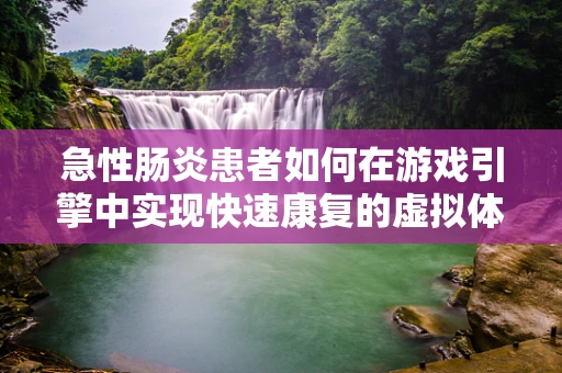 急性肠炎患者如何在游戏引擎中实现快速康复的虚拟体验？