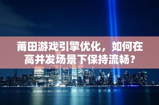 莆田游戏引擎优化，如何在高并发场景下保持流畅？