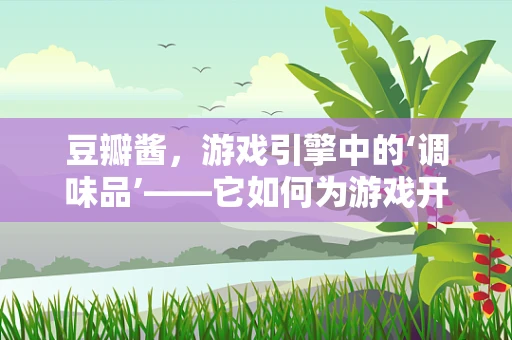 豆瓣酱，游戏引擎中的‘调味品’——它如何为游戏开发增添风味？