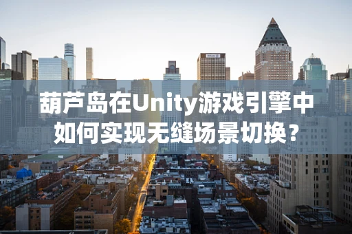 葫芦岛在Unity游戏引擎中如何实现无缝场景切换？