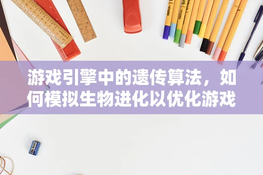 游戏引擎中的遗传算法，如何模拟生物进化以优化游戏AI？