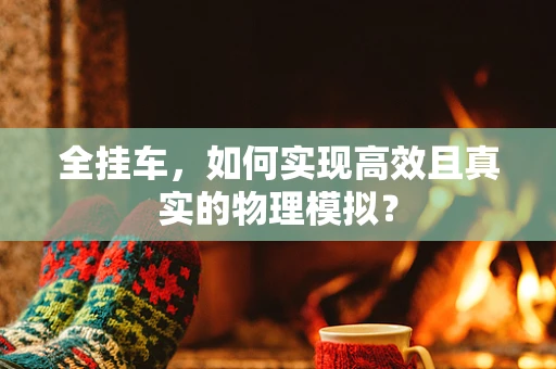 全挂车，如何实现高效且真实的物理模拟？