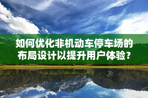 如何优化非机动车停车场的布局设计以提升用户体验？