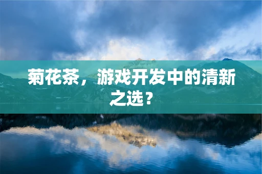 菊花茶，游戏开发中的清新之选？