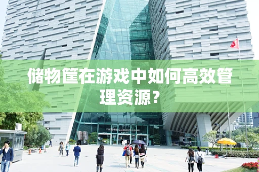 储物筐在游戏中如何高效管理资源？