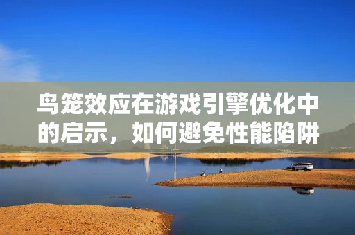 鸟笼效应在游戏引擎优化中的启示，如何避免性能陷阱？