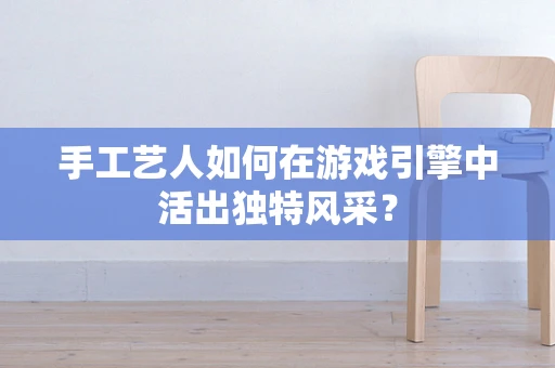 手工艺人如何在游戏引擎中活出独特风采？
