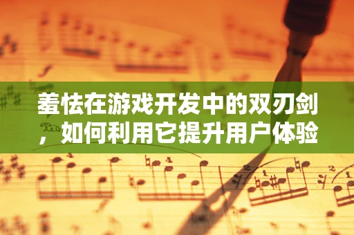 羞怯在游戏开发中的双刃剑，如何利用它提升用户体验？