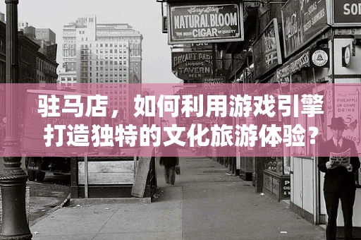 驻马店，如何利用游戏引擎打造独特的文化旅游体验？