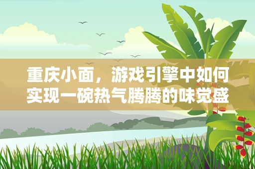 重庆小面，游戏引擎中如何实现一碗热气腾腾的味觉盛宴？