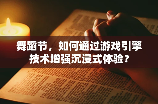 舞蹈节，如何通过游戏引擎技术增强沉浸式体验？