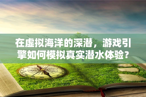 在虚拟海洋的深潜，游戏引擎如何模拟真实潜水体验？