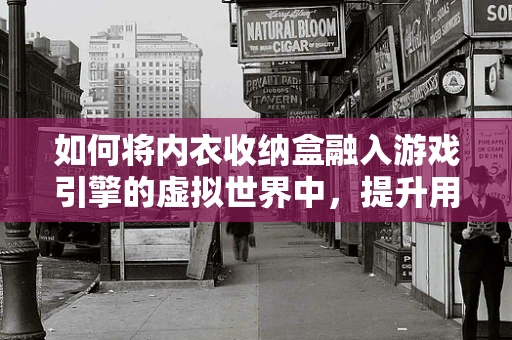 如何将内衣收纳盒融入游戏引擎的虚拟世界中，提升用户体验？