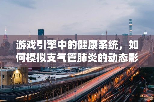 游戏引擎中的健康系统，如何模拟支气管肺炎的动态影响？