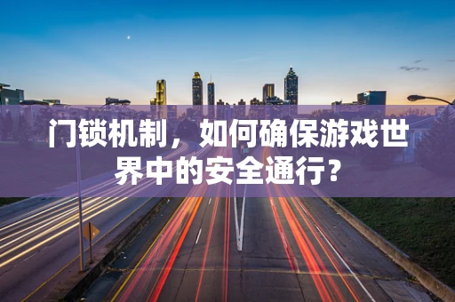 门锁机制，如何确保游戏世界中的安全通行？