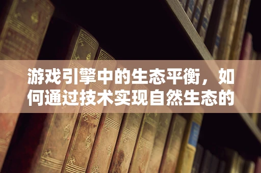 游戏引擎中的生态平衡，如何通过技术实现自然生态的模拟？
