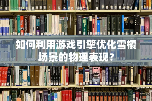如何利用游戏引擎优化雪橇场景的物理表现？