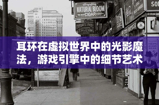 耳环在虚拟世界中的光影魔法，游戏引擎中的细节艺术